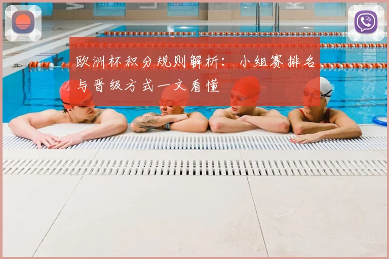 欧洲杯积分规则解析:小组赛排名与晋级方式一文看懂
