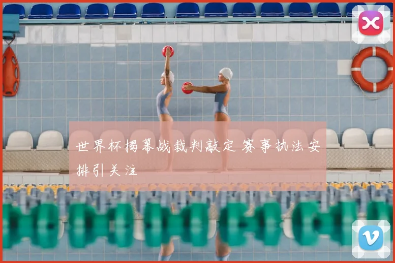 世界杯揭幕战裁判敲定 赛事执法安排引关注