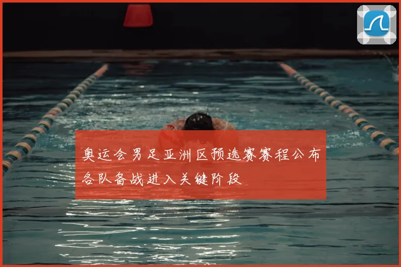 奥运会男足亚洲区预选赛赛程公布各队备战进入关键阶段