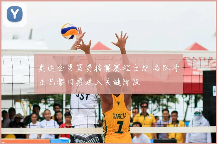 奥运会男篮资格赛赛程出炉 各队冲击巴黎门票进入关键阶段
