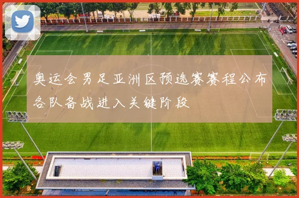 奥运会男足亚洲区预选赛赛程公布各队备战进入关键阶段
