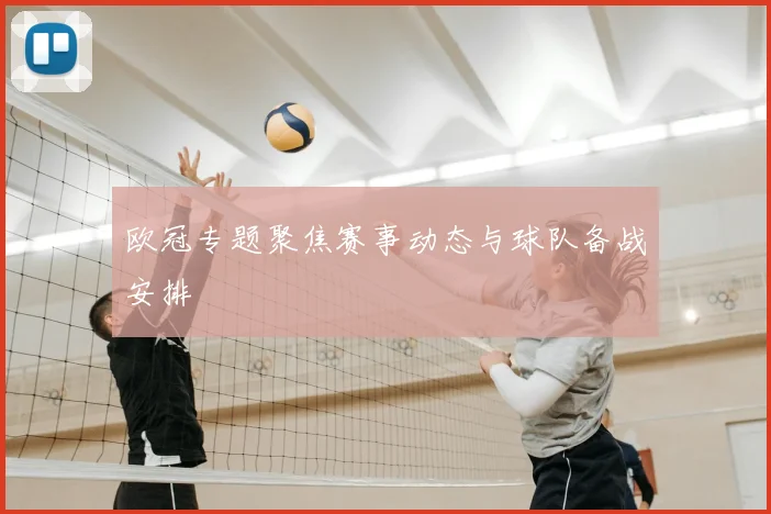 欧冠专题聚焦赛事动态与球队备战安排
